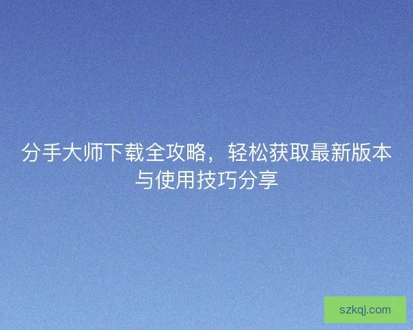 分手大师下载全攻略，轻松获取最新版本与使用技巧分享
