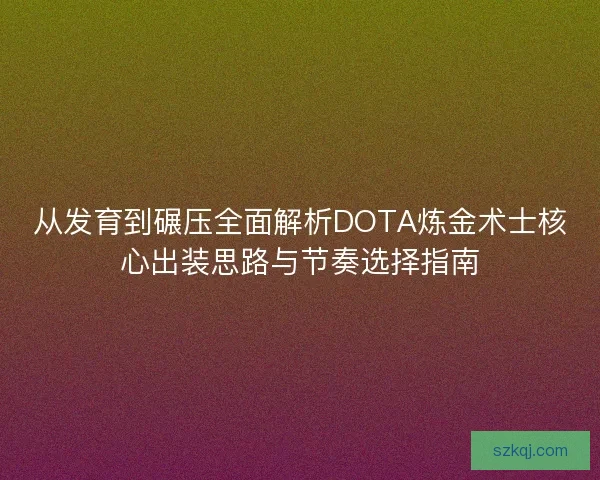 从发育到碾压全面解析DOTA炼金术士核心出装思路与节奏选择指南