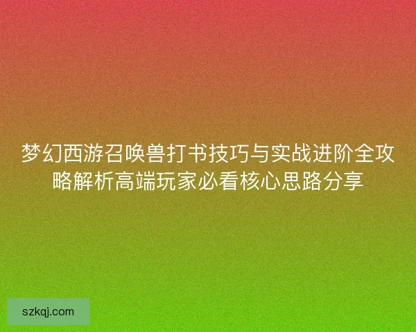 梦幻西游召唤兽打书技巧与实战进阶全攻略解析高端玩家必看核心思路分享