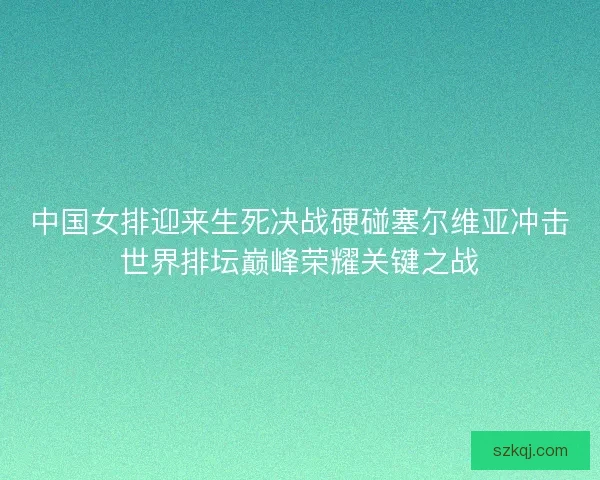 中国女排迎来生死决战硬碰塞尔维亚冲击世界排坛巅峰荣耀关键之战