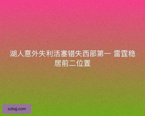 湖人意外失利活塞错失西部第一 雷霆稳居前二位置