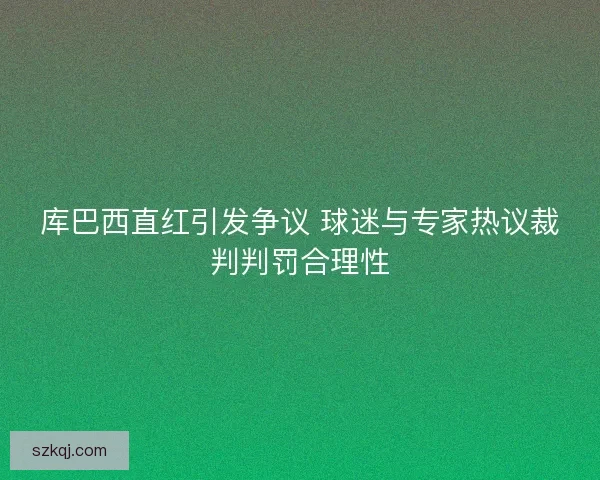 库巴西直红引发争议 球迷与专家热议裁判判罚合理性