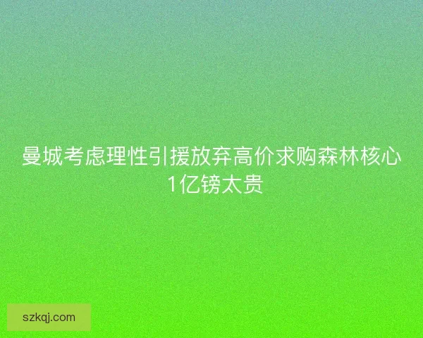 曼城考虑理性引援放弃高价求购森林核心 1亿镑太贵