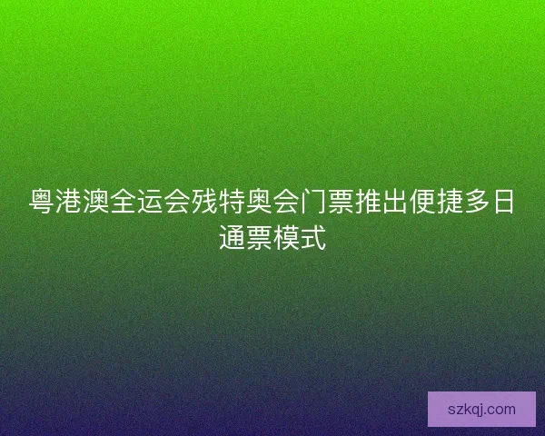 粤港澳全运会残特奥会门票推出便捷多日通票模式
