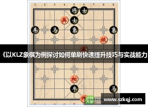 《以KLZ象棋为例探讨如何单刷快速提升技巧与实战能力》