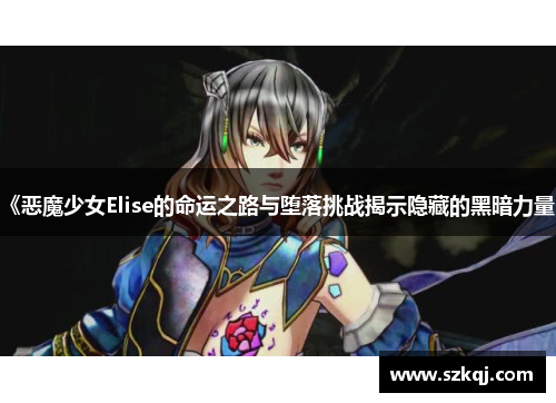 《恶魔少女Elise的命运之路与堕落挑战揭示隐藏的黑暗力量》